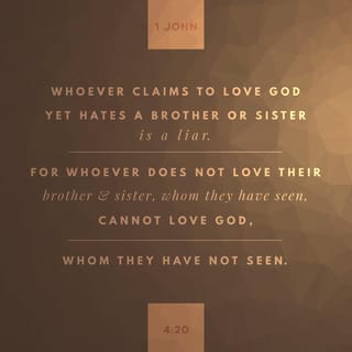 1 John 4:20 - Anyone can say, “I love God,” yet have hatred toward another believer. This makes him a phony, because if you don’t love a brother or sister, whom you can see, how can you truly love God, whom you can’t see?