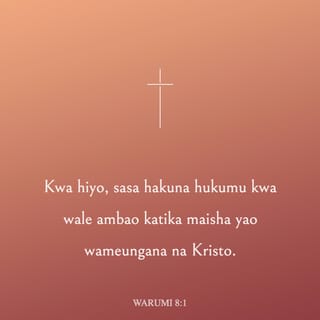 Waroma 8:1 - Kwa hiyo, sasa hakuna hukumu kwa wale ambao katika maisha yao wameungana na Kristo.