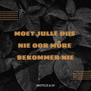 MATTEUS 6:34 - “Moet julle dus nie oor môre bekommer nie, want môre bring sy eie bekommernis. Elke dag bring genoeg moeilikheid van sy eie.”