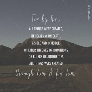 Colossians 1:16 - For by him all things were created in the heavens and on the earth, visible things and invisible things, whether thrones or dominions or principalities or powers. All things have been created through him and for him.