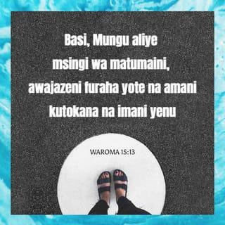 Rum 15:13 - Basi Mungu wa tumaini na awajaze ninyi furaha yote na amani katika kuamini, mpate kuzidi sana kuwa na tumaini, katika nguvu za Roho Mtakatifu.
