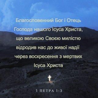 1-е Петра 1:3 - Благословенний Бог і Отець Господа нашого Ісуса Христа, що великою Своєю милістю відродив нас до живої надії через воскресення з мертвих Ісуса Христа