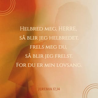 Jeremia 17:14 - Helbred meg, HERRE, så blir jeg helbredet,
frels meg du, så blir jeg frelst.
For du er min lovsang.