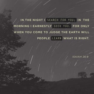 Isaiah 26:9 - With my soul have I desired thee in the night; yea, with my spirit within me will I seek thee early: for when thy judgments are in the earth, the inhabitants of the world will learn righteousness.
