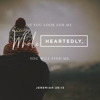 Jeremiah 29:13 - You will seek me, and you will find me because you will seek me with all your heart.