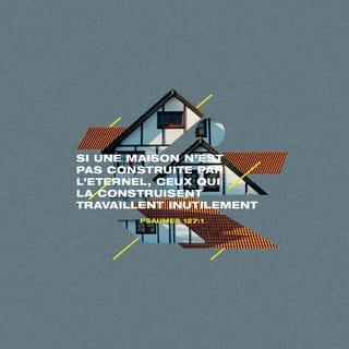 Psaumes 127:1 - Si le SEIGNEUR ne construit pas la maison, les maçons travaillent pour rien !
Si le SEIGNEUR ne garde pas la ville, le gardien la garde pour rien !