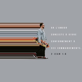 2 Jean 1:6 - Or l'amour consiste à vivre conformément à ses commandements. Tel est le commandement dans lequel vous devez marcher, comme vous l'avez appris depuis le début.
