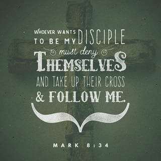 Mark 8:34 - Then, calling the crowd to join his disciples, he said, “If any of you wants to be my follower, you must give up your own way, take up your cross, and follow me.
