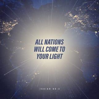 Isaiah 60:3 - Nations will come to your light,
and kings to the brightness of your dawn.