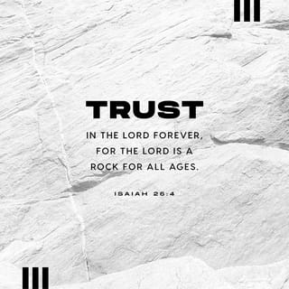 Isaiah 26:4 - Trust in the LORD forever,
For in GOD the LORD, we have an everlasting Rock.