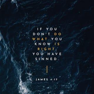 James 4:17 - Anyone, then, who knows the right thing to do and fails to do it, commits sin.