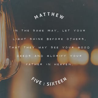 Matthew 5:15-16 - Neither do men light a candle, and put it under a bushel, but on a candlestick; and it giveth light unto all that are in the house. Let your light so shine before men, that they may see your good works, and glorify your Father which is in heaven.