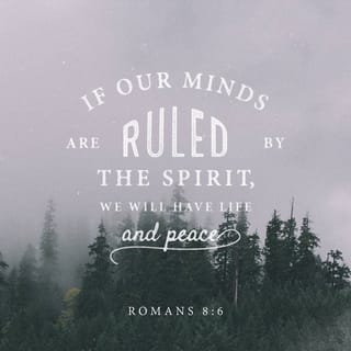Romans 8:5-6 - Those who live according to the flesh have their minds set on what the flesh desires; but those who live in accordance with the Spirit have their minds set on what the Spirit desires. The mind governed by the flesh is death, but the mind governed by the Spirit is life and peace.