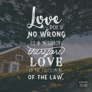 Romans (Rom) 13:10 - Love does not do harm to a neighbor; therefore love is the fullness of Torah.