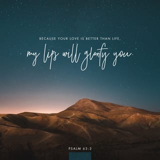 Psalms 63:3 - Because your love is better than life,
my lips will glorify you.