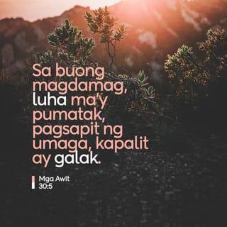Mga Awit 30:5 - Ang kanyang galit, ito'y panandalian,
ngunit panghabang-buhay ang kanyang kabutihan.
Sa buong magdamag, luha ma'y pumatak,
pagsapit ng umaga, kapalit ay galak.