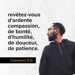Colossiens 3:12 - Ainsi donc, comme des élus de Dieu, saints et bien-aimés, revêtez-vous de sentiments de compassion, de bonté, d'humilité, de douceur, de patience.