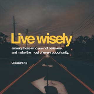Colossians 4:5 - Walk in the wisdom of God as you live before the unbelievers, and make it your duty to make him known.