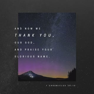 1 Chronicles 29:13 - Now therefore, our God, we thank thee, and praise thy glorious name.
