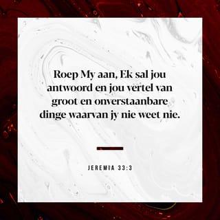 Jeremia 33:3 - ‘Roep My aan, en Ek sal jou antwoord; Ek wil aan jou groot en onbegryplike dinge bekend maak wat jy nie geweet het nie.’