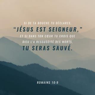 Romains 10:9 - Si tu reconnais publiquement de ta bouche que Jésus est le Seigneur et si tu crois dans ton cœur que Dieu l'a ressuscité, tu seras sauvé.