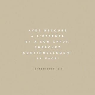 1 Chroniques 16:11 - Ayez recours à l'Eternel et à son appui,Cherchez continuellement sa face!