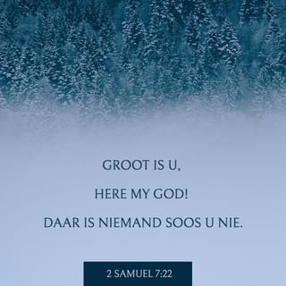 2 Samuel 7:22 - Daarom, Here, my Here, U is groot, niemand is soos U nie. U alleen is God, ons weet nie van 'n ander God nie.