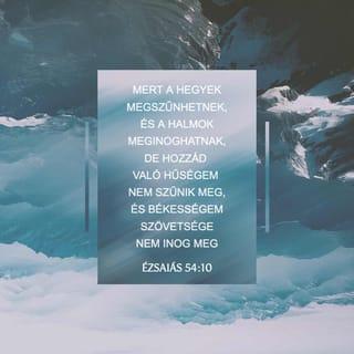 Ézsaiás 54:10 - Mert a hegyek megszűnhetnek,
és a halmok meginoghatnak,
de hozzád való hűségem nem szűnik meg,
és békességem szövetsége
nem inog meg
– mondja könyörülő URad.