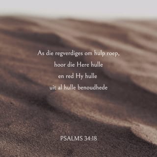 PSALMS 34:18 - As die regverdiges om hulp roep,
hoor die Here hulle
en red Hy hulle uit al hulle benoudhede.