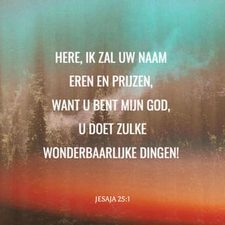 Jesaja 25:1 - Jesaja zegt: Heer, U bent mijn God. Ik zal U eren en prijzen. Want U heeft wonderen gedaan. U doet wat U lang geleden al heeft besloten.