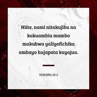 Yer 33:3 - Niite, nami nitakuitikia, nami nitakuonyesha mambo makubwa, magumu usiyoyajua.