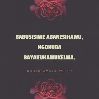NgokukaMathewu 5:7 - Babusisiwe abanesihawu,
ngokuba bayakuhawukelwa.