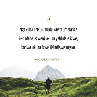 NgokukaJohane 3:17 - Ngokuba uNkulunkulu kayithumelanga iNdodana ezweni ukuba yahlulele izwe, kodwa ukuba izwe lisindiswe ngayo.