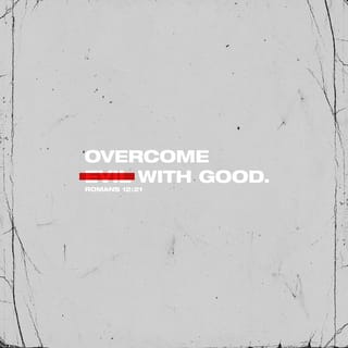 Romans 12:21 - Don’t be overcome by evil, but overcome evil with good.