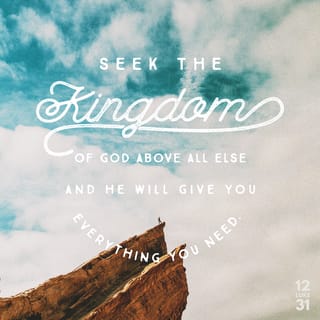 Luke 12:31 - But rather seek ye the kingdom of God; and all these things shall be added unto you.