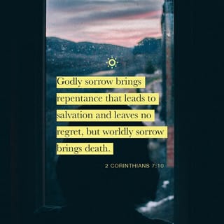 2 Corinthians 7:9-10 - yet now I am happy, not because you were made sorry, but because your sorrow led you to repentance. For you became sorrowful as God intended and so were not harmed in any way by us. Godly sorrow brings repentance that leads to salvation and leaves no regret, but worldly sorrow brings death.