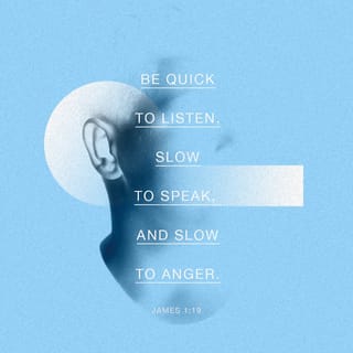 James 1:19 - Remember this, my dear brothers and sisters! Everyone must be quick to listen, but slow to speak and slow to become angry.