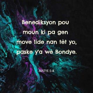 Mat 5:8 - Benediksyon pou moun ki gen panse pwòp,
yo gen pou yo wè Bondye.