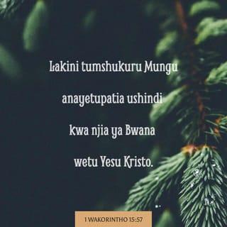 1 Kor 15:57 - Lakini Mungu na ashukuriwe atupaye kushinda kwa Bwana wetu Yesu Kristo.