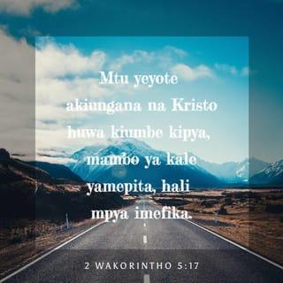 2 Kor 5:17 - Hata imekuwa, mtu akiwa ndani ya Kristo amekuwa kiumbe kipya; ya kale yamepita tazama! Yamekuwa mapya.