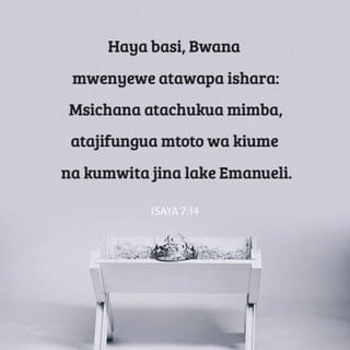 Isaya 7:14 - Haya basi, Bwana mwenyewe atawapa ishara: Msichana atachukua mimba, atajifungua mtoto wa kiume na kumwita jina lake Emanueli.