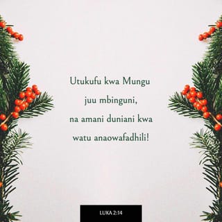 Luka 2:14 - “Utukufu kwa Mungu juu mbinguni,
na amani duniani kwa watu anaowafadhili!”