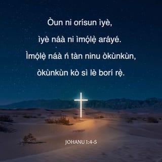 JOHANU 1:3-4 - Nípasẹ̀ rẹ̀ ni a ti dá ohun gbogbo, ninu gbogbo ohun tí a dá, kò sí ohun kan tí a dá lẹ́yìn rẹ̀. Òun ni orísun ìyè, ìyè náà ni ìmọ́lẹ̀ aráyé.