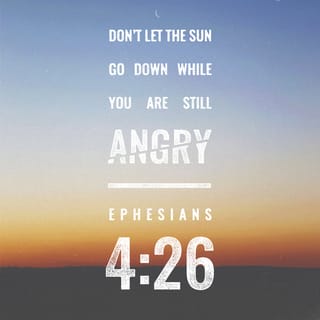 Ephesians 4:26 - If you become angry, do not let your anger lead you into sin, and do not stay angry all day.