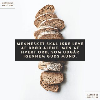 Matthæusevangeliet 4:4 - Men han svarede og sagde: „Der er skrevet: Mennesket skal ikke leve af Brød alene, men af hvert Ord, som udgaar igennem Guds Mund.“