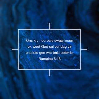 Romeine 8:18 - Ek is van een saak oortuig: al ons swaarkry weeg glad nie op teen die wonderlike lewe wat op ons wag in God se nuwe wêreld nie.