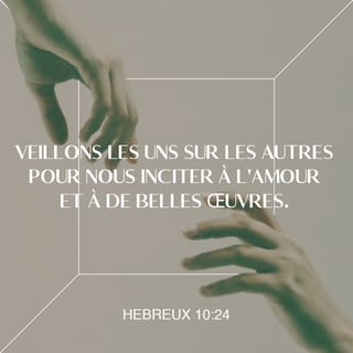 Hébreux 10:24 - Veillons les uns sur les autres, pour nous exciter à l'amour et aux bonnes œuvres.