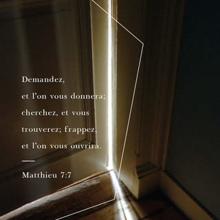 Matthieu 7:7 - « Demandez, et on vous donnera. Cherchez, et vous trouverez. Frappez à la porte, et on vous ouvrira.