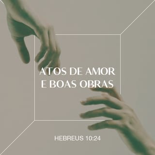 Hebreus 10:24 - Consideremo-nos também uns aos outros, para nos estimularmos ao amor e às boas obras.