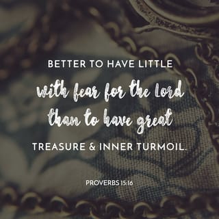Proverbs 15:16 - Better is little with the reverent, worshipful fear of the Lord than great and rich treasure and trouble with it. [Ps. 37:16; Prov. 16:8; I Tim. 6:6.]